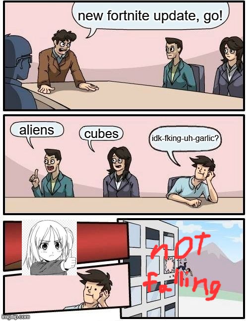 SO TRU BTW | new fortnite update, go! aliens; cubes; idk-fking-uh-garlic? | image tagged in memes,boardroom meeting suggestion | made w/ Imgflip meme maker