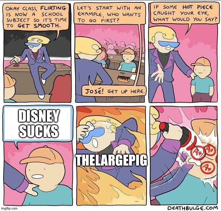 That's just what I think. | DISNEY SUCKS; THELARGEPIG | image tagged in flirting class | made w/ Imgflip meme maker