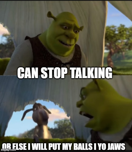 can you stop  talking | CAN STOP TALKING OR ELSE I WILL PUT MY BALLS I YO JAWS | image tagged in can you stop talking | made w/ Imgflip meme maker