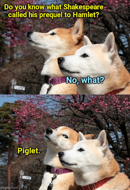 Bad pun dogs | Do you know what Shakespeare called his prequel to Hamlet? No, what? Piglet. | image tagged in bad pun dogs,shakespeare,joke,puns,humor | made w/ Imgflip meme maker