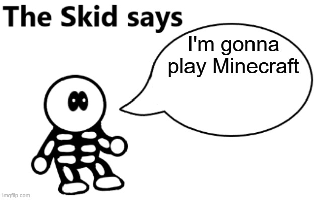 The Skid Says | I'm gonna play Minecraft | image tagged in the skid says | made w/ Imgflip meme maker