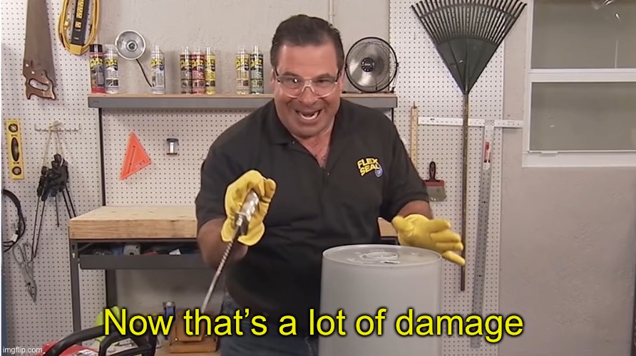 Phil Swift That's A Lotta Damage (Flex Tape/Seal) | Now that’s a lot of damage | image tagged in phil swift that's a lotta damage flex tape/seal | made w/ Imgflip meme maker