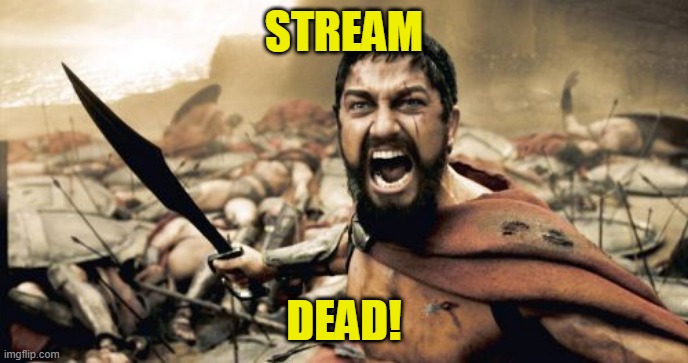 Sparta Leonidas | STREAM; DEAD! | image tagged in memes,sparta leonidas | made w/ Imgflip meme maker