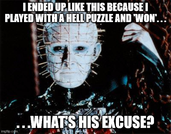 Pinhead | I ENDED UP LIKE THIS BECAUSE I PLAYED WITH A HELL PUZZLE AND 'WON'. . . . . .WHAT'S HIS EXCUSE? | image tagged in pinhead | made w/ Imgflip meme maker