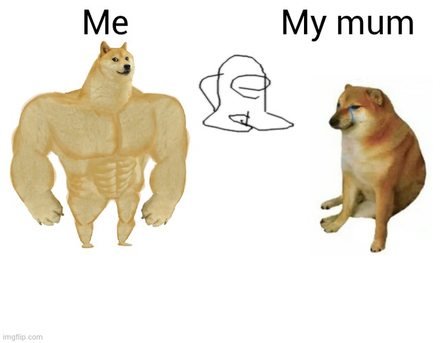 Buff Doge vs. Cheems | Me; My mum | image tagged in memes,buff doge vs cheems | made w/ Imgflip meme maker