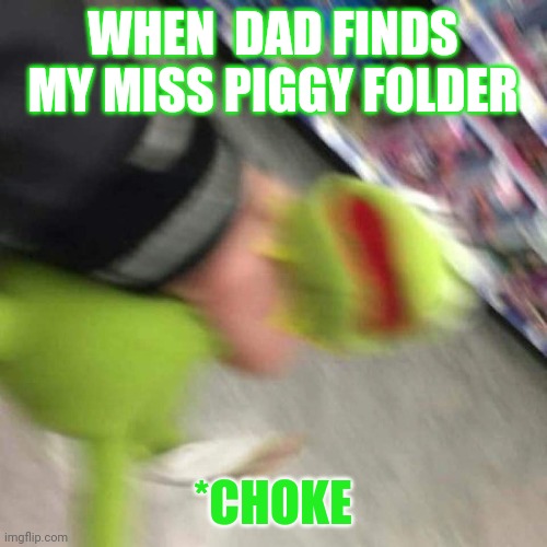 Kermit CHoking | WHEN  DAD FINDS MY MISS PIGGY FOLDER; *CHOKE | image tagged in kermit choking | made w/ Imgflip meme maker