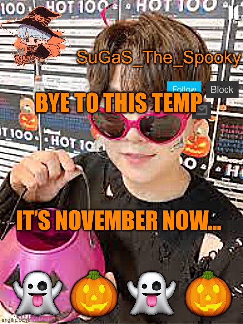 Spooky SuGaS temp | BYE TO THIS TEMP; IT’S NOVEMBER NOW… | image tagged in spooky sugas temp | made w/ Imgflip meme maker