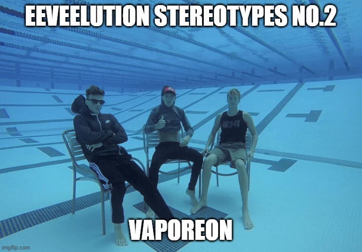 here we go! | EEVEELUTION STEREOTYPES NO.2; VAPOREON | image tagged in vaporeon | made w/ Imgflip meme maker