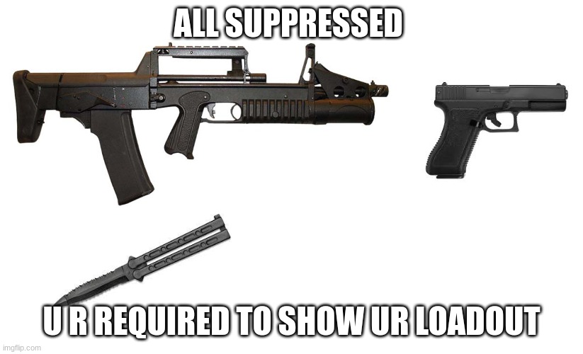 all followers r required to show their loadout | ALL SUPPRESSED; U R REQUIRED TO SHOW UR LOADOUT | made w/ Imgflip meme maker