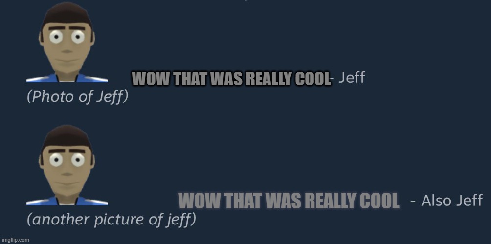 wow that was really cool | WOW THAT WAS REALLY COOL; WOW THAT WAS REALLY COOL | image tagged in photo of jeff | made w/ Imgflip meme maker