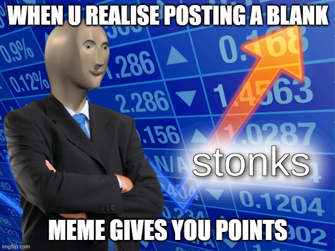 hehe points go brrr | WHEN U REALISE POSTING A BLANK; MEME GIVES YOU POINTS | image tagged in stonks | made w/ Imgflip meme maker