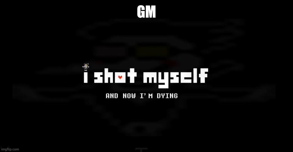 i shot myself | GM | image tagged in i shot myself | made w/ Imgflip meme maker