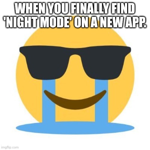 Night mode joy | WHEN YOU FINALLY FIND 'NIGHT MODE' ON A NEW APP. | image tagged in crying and smiling | made w/ Imgflip meme maker