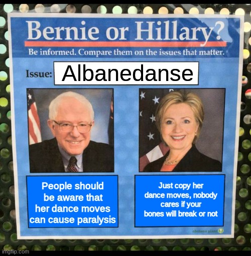 Just follow what Hillary said | Albanedanse; People should be aware that her dance moves can cause paralysis; Just copy her dance moves, nobody cares if your bones will break or not | image tagged in memes,bernie or hillary,albanedanse,dancer,french | made w/ Imgflip meme maker