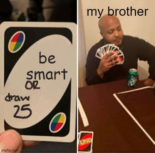 UNO Draw 25 Cards | my brother; be smart | image tagged in memes,uno draw 25 cards | made w/ Imgflip meme maker