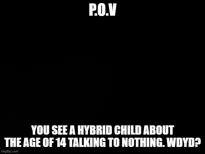 OP oc's are allowed, BUT make sure it doesn't hurt the kid | P.O.V; YOU SEE A HYBRID CHILD ABOUT THE AGE OF 14 TALKING TO NOTHING. WDYD? | made w/ Imgflip meme maker