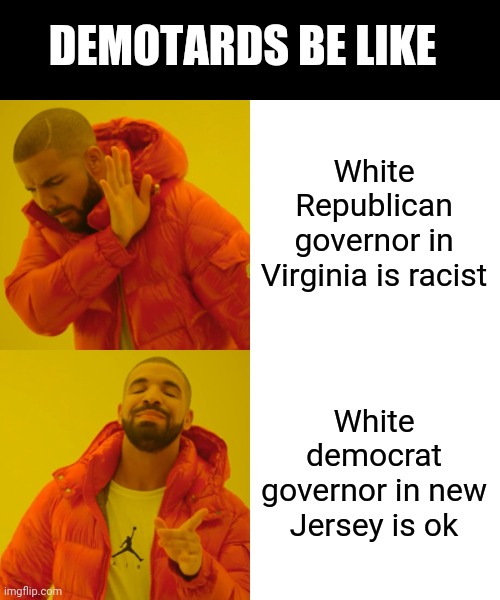 Drake Hotline Bling | DEMOTARDS BE LIKE; White Republican governor in Virginia is racist; White democrat governor in new Jersey is ok | image tagged in memes,drake hotline bling | made w/ Imgflip meme maker