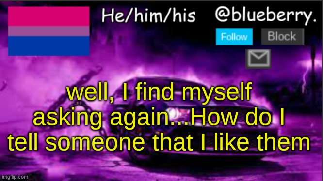 blueberry anouncement | well, I find myself asking again...How do I tell someone that I like them | image tagged in blueberry anouncement | made w/ Imgflip meme maker