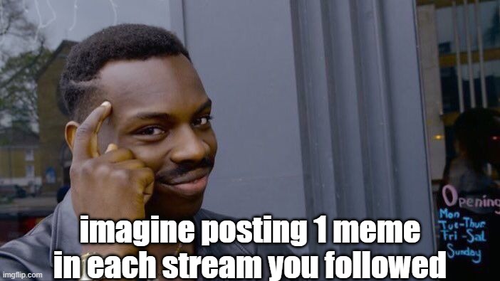 That would literally take forever | imagine posting 1 meme in each stream you followed | image tagged in memes,roll safe think about it,streams | made w/ Imgflip meme maker