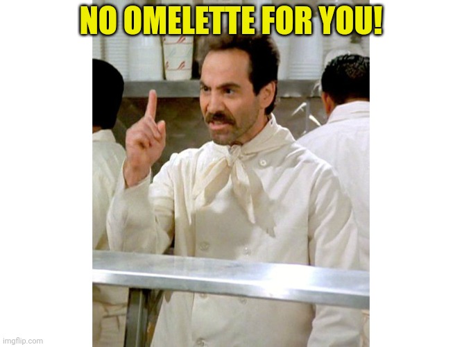 Soup Natzi | NO OMELETTE FOR YOU! | image tagged in soup natzi | made w/ Imgflip meme maker