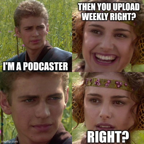Anakin Padme 4 Panel |  THEN YOU UPLOAD WEEKLY RIGHT? I'M A PODCASTER; RIGHT? | image tagged in anakin padme 4 panel | made w/ Imgflip meme maker