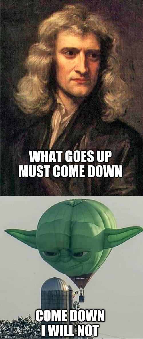 WHAT GOES UP MUST COME DOWN; COME DOWN I WILL NOT | image tagged in isaac newton,yoda balloon | made w/ Imgflip meme maker