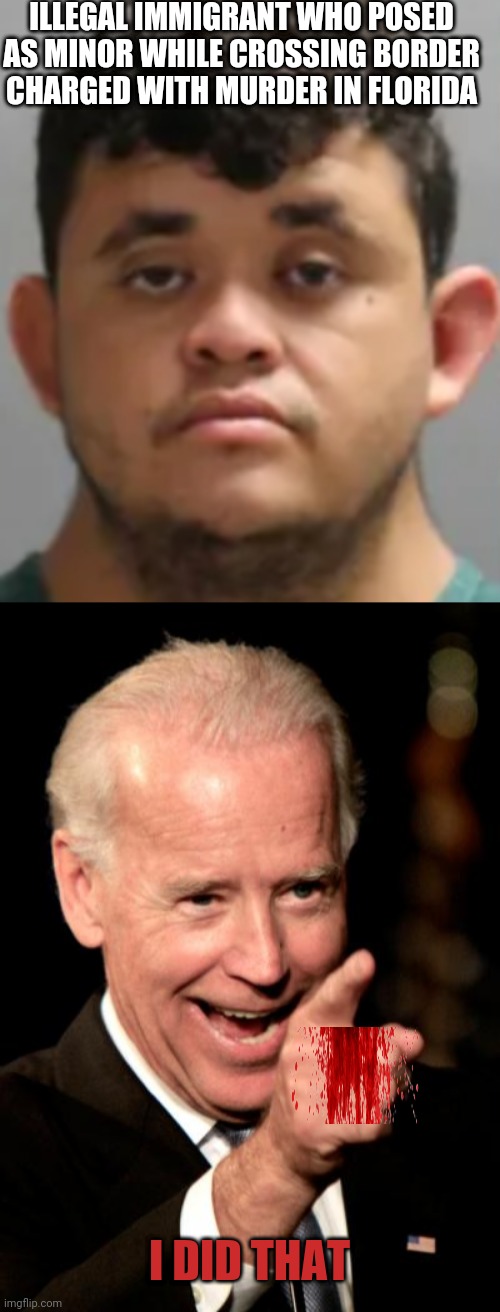 ILLEGAL IMMIGRANT WHO POSED AS MINOR WHILE CROSSING BORDER CHARGED WITH MURDER IN FLORIDA; I DID THAT | image tagged in memes,smilin biden | made w/ Imgflip meme maker