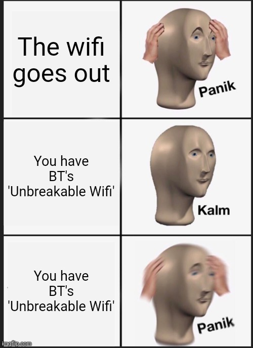 Panik Kalm Panik Meme | The wifi goes out; You have BT's 'Unbreakable Wifi'; You have BT's 'Unbreakable Wifi' | image tagged in memes,panik kalm panik | made w/ Imgflip meme maker