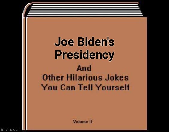 Hilarious Jokes Book | Joe Biden's
Presidency | image tagged in hilarious jokes book | made w/ Imgflip meme maker