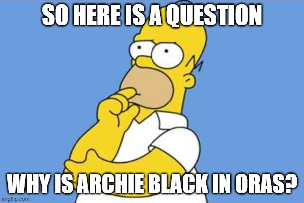 I was fine with all the changes, including this, but this was just weird to change skin color | SO HERE IS A QUESTION; WHY IS ARCHIE BLACK IN ORAS? | image tagged in homer thinking,pokemon,question | made w/ Imgflip meme maker