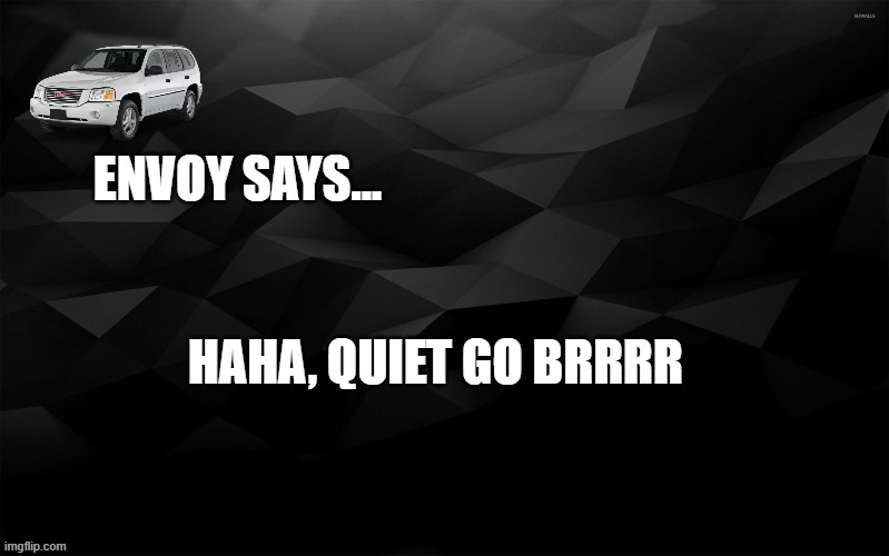 Envoy is quiet so far as president | HAHA, QUIET GO BRRRR | image tagged in envoy says | made w/ Imgflip meme maker