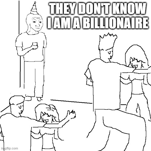 Meme | THEY DON'T KNOW I AM A BILLIONAIRE | image tagged in they don't know | made w/ Imgflip meme maker