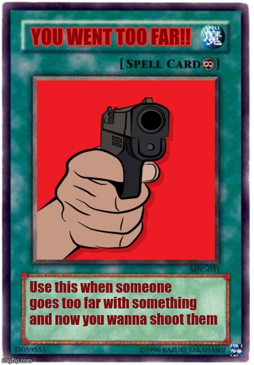 I'm pissed | YOU WENT TOO FAR!! Use this when someone goes too far with something and now you wanna shoot them | image tagged in spell card | made w/ Imgflip meme maker
