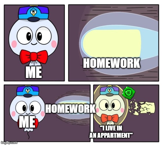 brawl stars | HOMEWORK; ME; HOMEWORK; ME; "I LIVE IN AN APPARTMENT" | image tagged in brawl stars | made w/ Imgflip meme maker