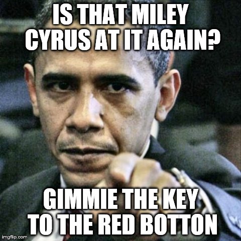 Pissed Off Obama | IS THAT MILEY CYRUS AT IT AGAIN? GIMMIE THE KEY TO THE RED BOTTON | image tagged in memes,pissed off obama | made w/ Imgflip meme maker