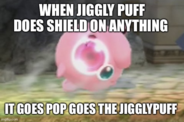 Hbox shield meme | WHEN JIGGLY PUFF DOES SHIELD ON ANYTHING; IT GOES POP GOES THE JIGGLYPUFF | image tagged in jiggly shield | made w/ Imgflip meme maker