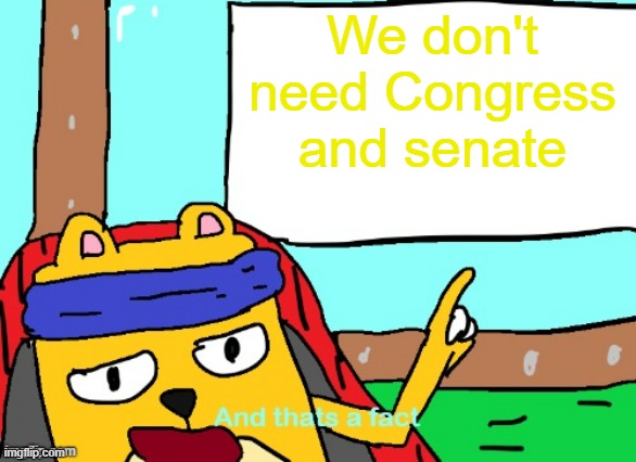 They are very identical | We don't need Congress and senate | image tagged in wubbzy and that's a fact,needs | made w/ Imgflip meme maker