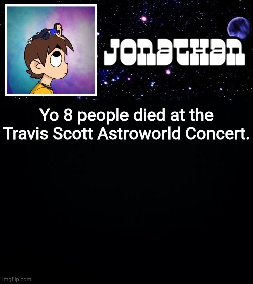 Jonathan vs The World Template | Yo 8 people died at the Travis Scott Astroworld Concert. | image tagged in jonathan vs the world template | made w/ Imgflip meme maker