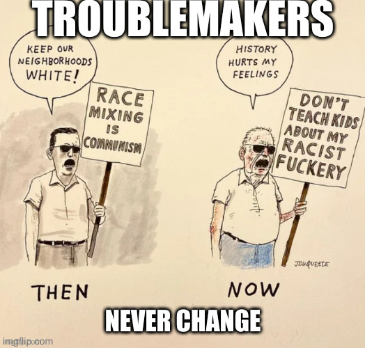 TROUBLEMAKERS; NEVER CHANGE | image tagged in memes,bad,stupid people | made w/ Imgflip meme maker