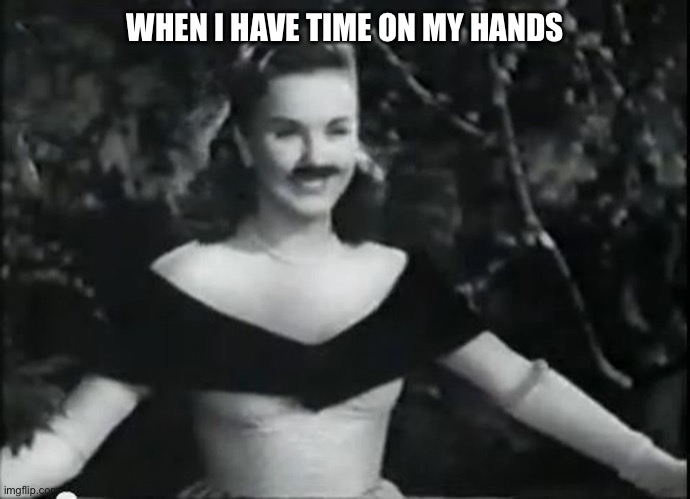 When I Have Time |  WHEN I HAVE TIME ON MY HANDS | image tagged in singing opera,deanna durbin | made w/ Imgflip meme maker