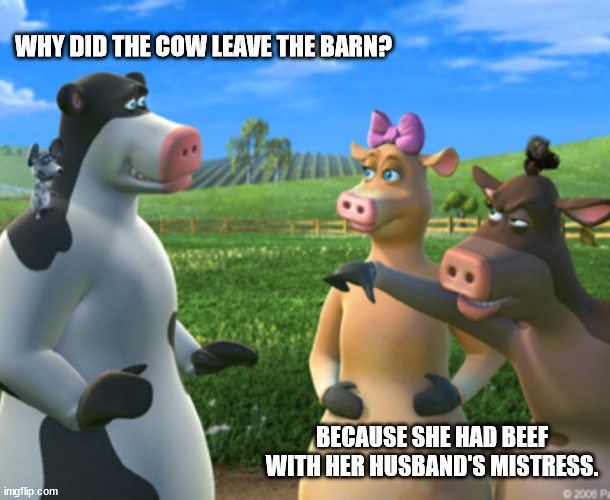 Barn Wars | WHY DID THE COW LEAVE THE BARN? BECAUSE SHE HAD BEEF WITH HER HUSBAND'S MISTRESS. | image tagged in barnyard rift,barnyard shenanigans,fornicating in the barn | made w/ Imgflip meme maker