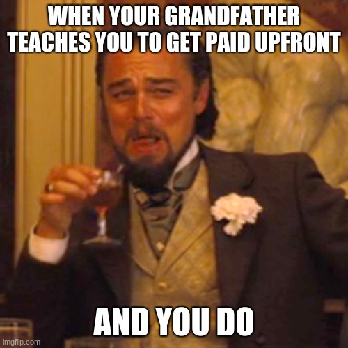 orricks are dirt | WHEN YOUR GRANDFATHER TEACHES YOU TO GET PAID UPFRONT; AND YOU DO | image tagged in memes,laughing leo | made w/ Imgflip meme maker