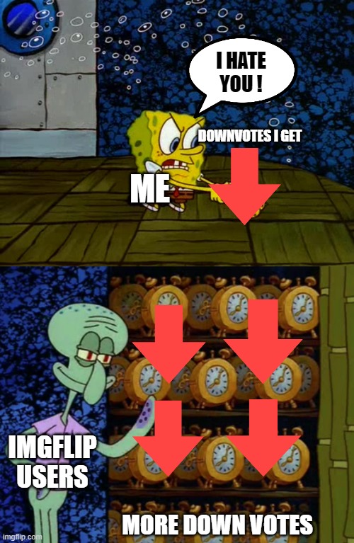UPvote please, NOT DOWNvote | I HATE YOU ! DOWNVOTES I GET; ME; IMGFLIP USERS; MORE DOWN VOTES | image tagged in spongebob vs squidward alarm clocks | made w/ Imgflip meme maker