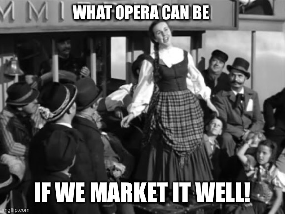What Opera Can Be If We Market It Well! | WHAT OPERA CAN BE; IF WE MARKET IT WELL! | image tagged in opera,marketing,deanna durbin,success,fun,cool | made w/ Imgflip meme maker