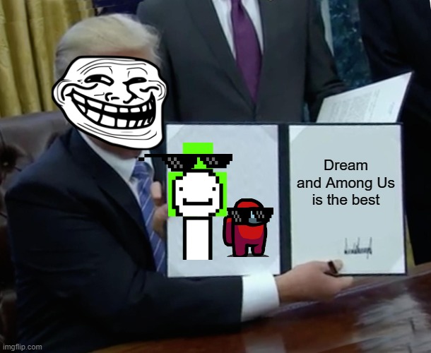 Amogus dre4m | Dream and Among Us is the best | image tagged in memes,trump bill signing | made w/ Imgflip meme maker