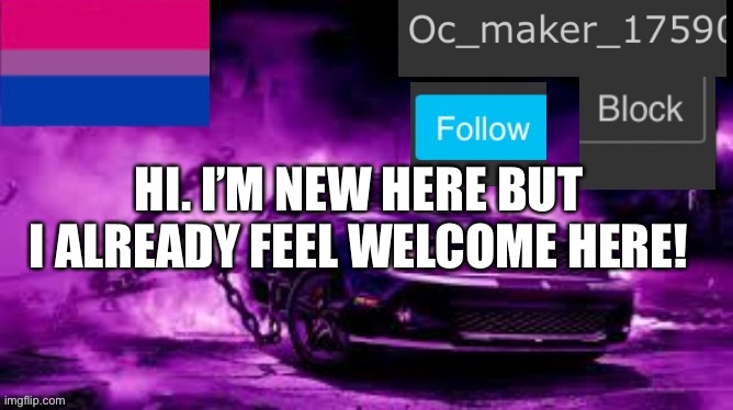 Oc_maker_17590 announcement template | HI. I’M NEW HERE BUT I ALREADY FEEL WELCOME HERE! | image tagged in oc_maker_17590 announcement template,bisexual | made w/ Imgflip meme maker