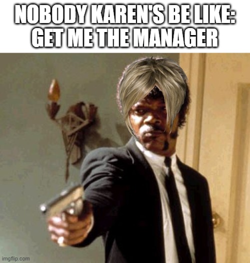 Get me the manager now | NOBODY KAREN'S BE LIKE:
GET ME THE MANAGER | image tagged in memes,say that again i dare you,karen the manager will see you now,karen | made w/ Imgflip meme maker