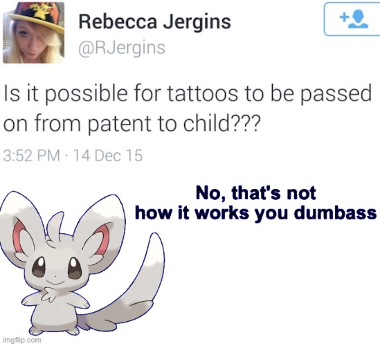 Can tattoos be transferred from parents to child? | image tagged in no that's not how it works you dumbass,who are you so wise in the ways of science,you've been invited to dumbass university | made w/ Imgflip meme maker