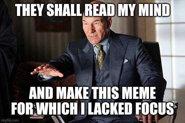 mind reader prof x | THEY SHALL READ MY MIND AND MAKE THIS MEME FOR WHICH I LACKED FOCUS | image tagged in mind reader prof x | made w/ Imgflip meme maker