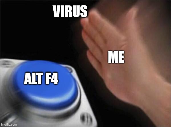 Blank Nut Button Meme | VIRUS; ME; ALT F4 | image tagged in memes,blank nut button | made w/ Imgflip meme maker